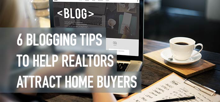 6 Blogging Tips To Help Realtors Attract Home Buyers